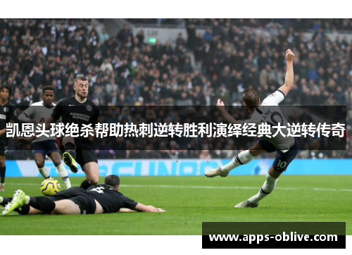 凯恩头球绝杀帮助热刺逆转胜利演绎经典大逆转传奇