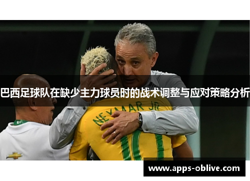 巴西足球队在缺少主力球员时的战术调整与应对策略分析