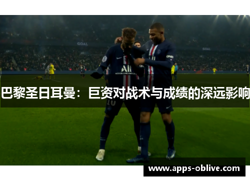巴黎圣日耳曼：巨资对战术与成绩的深远影响