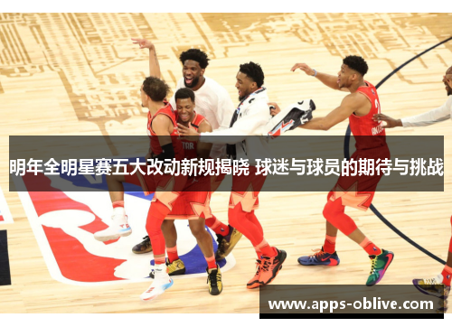 明年全明星赛五大改动新规揭晓 球迷与球员的期待与挑战
