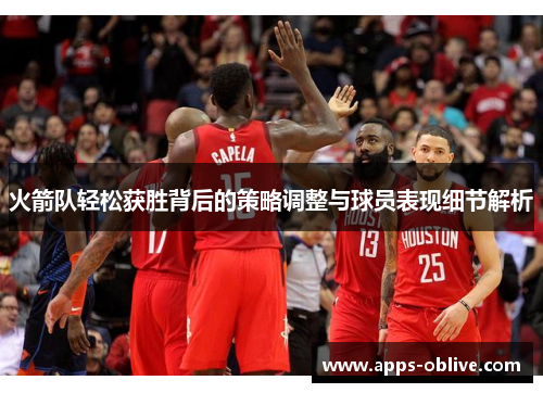 火箭队轻松获胜背后的策略调整与球员表现细节解析