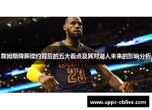 詹姆斯降薪续约背后的五大看点及其对湖人未来的影响分析