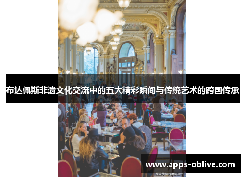 布达佩斯非遗文化交流中的五大精彩瞬间与传统艺术的跨国传承