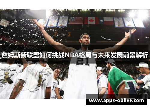 詹姆斯新联盟如何挑战NBA格局与未来发展前景解析
