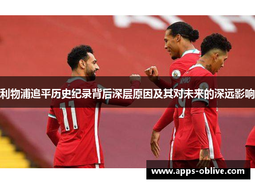 利物浦追平历史纪录背后深层原因及其对未来的深远影响