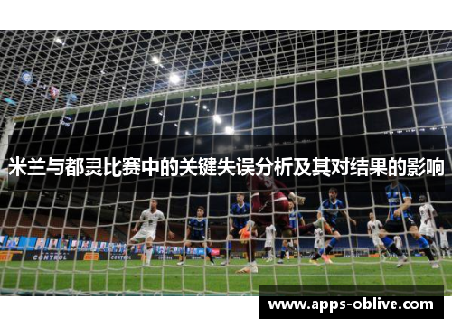 米兰与都灵比赛中的关键失误分析及其对结果的影响