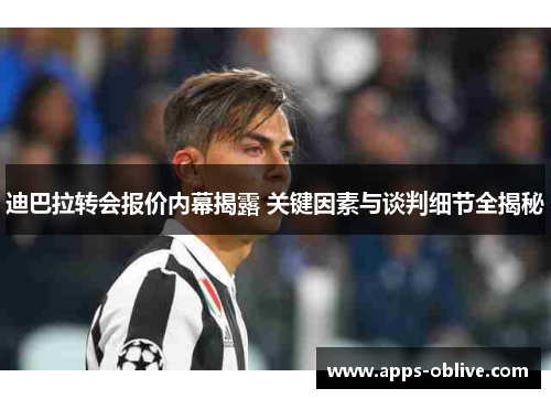 迪巴拉转会报价内幕揭露 关键因素与谈判细节全揭秘