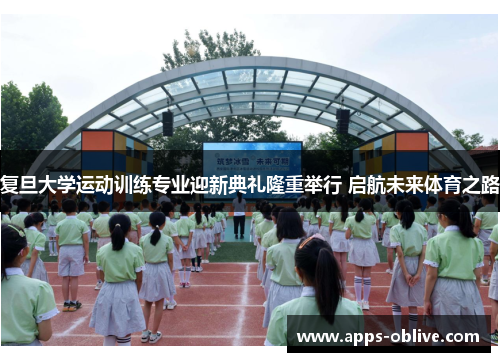 复旦大学运动训练专业迎新典礼隆重举行 启航未来体育之路