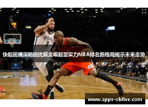 快船困境深陷困扰掘金崛起显实力NBA排名新格局揭示未来走势