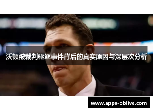 沃顿被裁判驱逐事件背后的真实原因与深层次分析