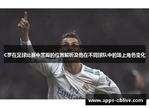 C罗在足球比赛中常踢的位置解析及他在不同球队中的场上角色变化