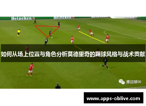 如何从场上位置与角色分析莫德里奇的踢球风格与战术贡献