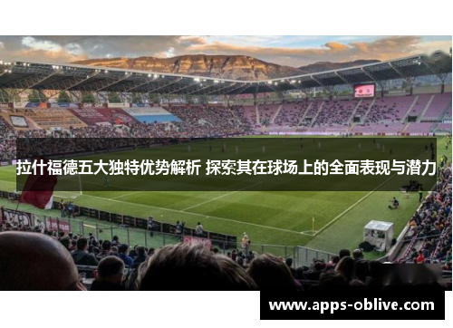 拉什福德五大独特优势解析 探索其在球场上的全面表现与潜力