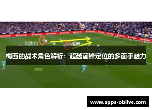 梅西的战术角色解析：超越前锋定位的多面手魅力