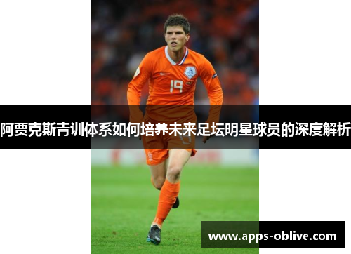 阿贾克斯青训体系如何培养未来足坛明星球员的深度解析
