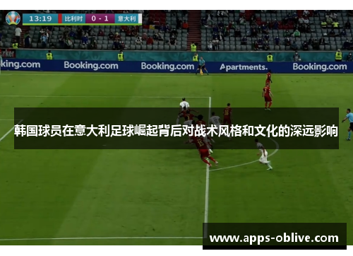 韩国球员在意大利足球崛起背后对战术风格和文化的深远影响